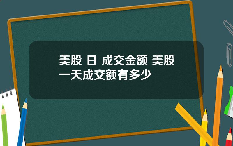 美股 日 成交金额 美股一天成交额有多少